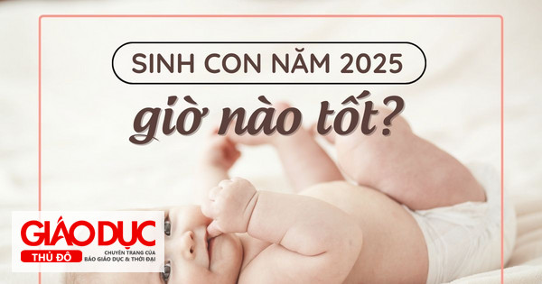 Sinh con năm 2025 giờ nào tốt, em bé có số đứng trên muôn người?