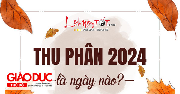 Thu Phân 2024 là ngày nào? Ai nhanh tay hôt LỘC to, làm ăn phơi phới dịp Thu Phân 2024?