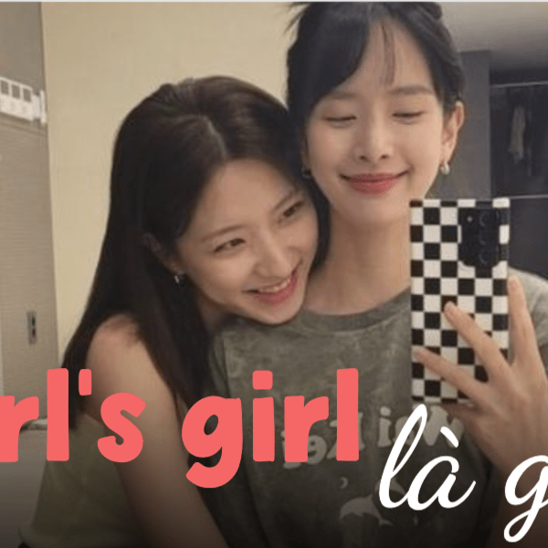 Girl’s girl - cụm từ nổi lên từ drama cực căng gần đây có ý nghĩa gì?